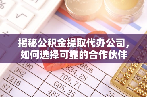 延川揭秘公积金提取代办公司，如何选择可靠的合作伙伴