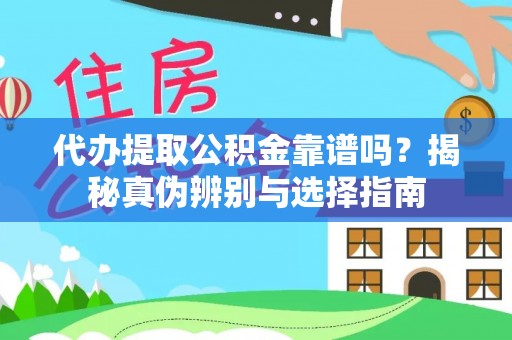 延川代办提取公积金靠谱吗？揭秘真伪辨别与选择指南