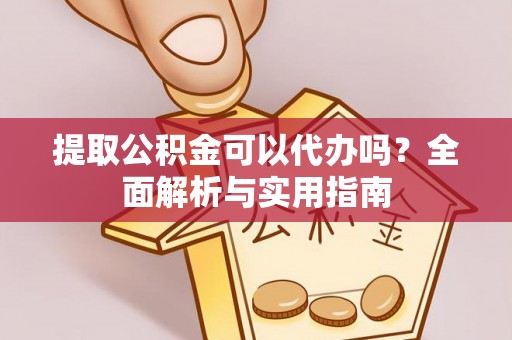 延川提取公积金可以代办吗？全面解析与实用指南