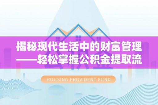 延川揭秘现代生活中的财富管理——轻松掌握公积金提取流程的艺术