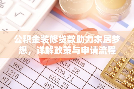 延川公积金装修贷款助力家居梦想，详解政策与申请流程