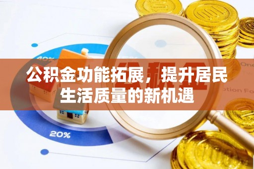 延川公积金功能拓展，提升居民生活质量的新机遇
