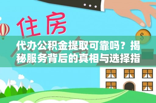延川代办公积金提取可靠吗？揭秘服务背后的真相与选择指南