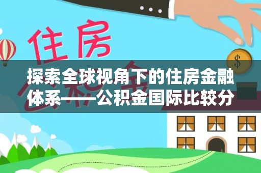 延川探索全球视角下的住房金融体系——公积金国际比较分析