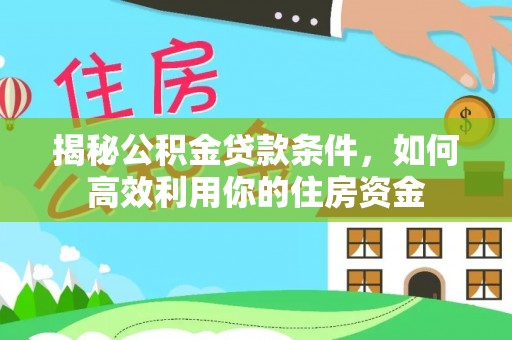 延川揭秘公积金贷款条件，如何高效利用你的住房资金