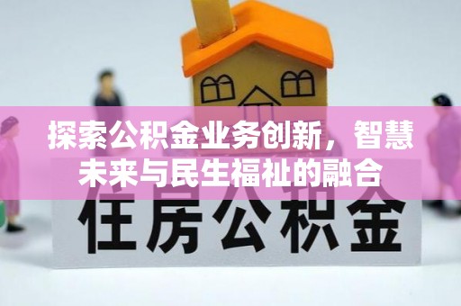 延川探索公积金业务创新，智慧未来与民生福祉的融合