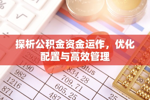 延川探析公积金资金运作，优化配置与高效管理