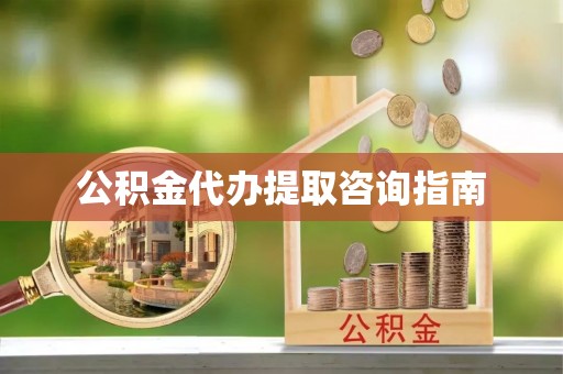 延川公积金代办提取咨询指南