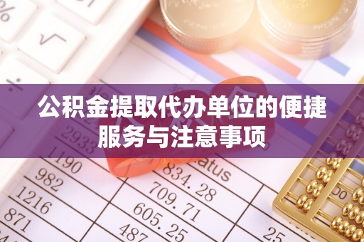 延川公积金提取代办单位的便捷服务与注意事项