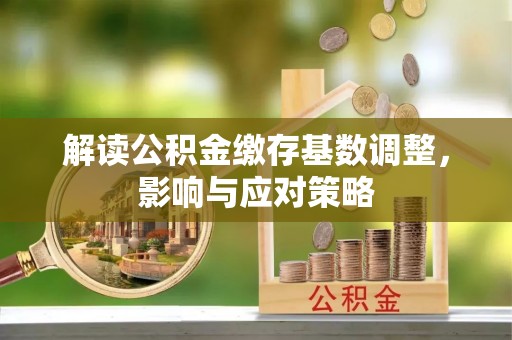 延川解读公积金缴存基数调整，影响与应对策略
