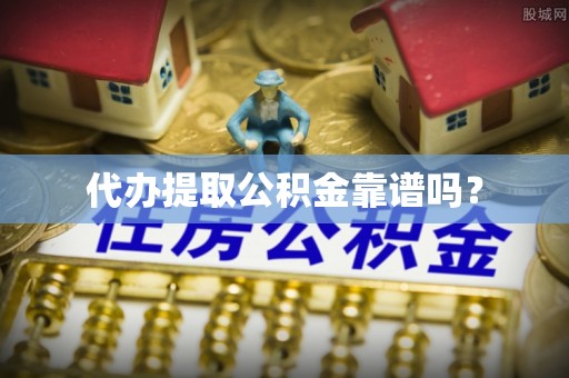 延川代办提取公积金靠谱吗？