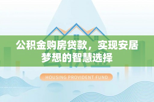 延川公积金购房贷款，实现安居梦想的智慧选择