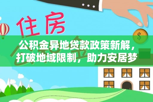 延川公积金异地贷款政策新解，打破地域限制，助力安居梦想