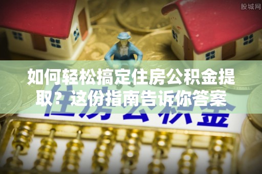 延川如何轻松搞定住房公积金提取？这份指南告诉你答案