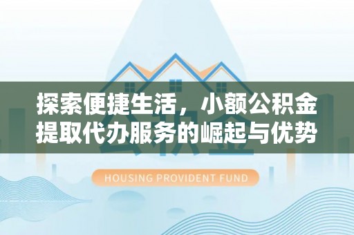 延川探索便捷生活，小额公积金提取代办服务的崛起与优势
