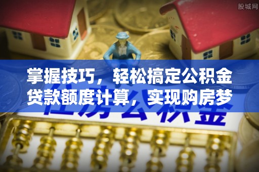 延川掌握技巧，轻松搞定公积金贷款额度计算，实现购房梦想