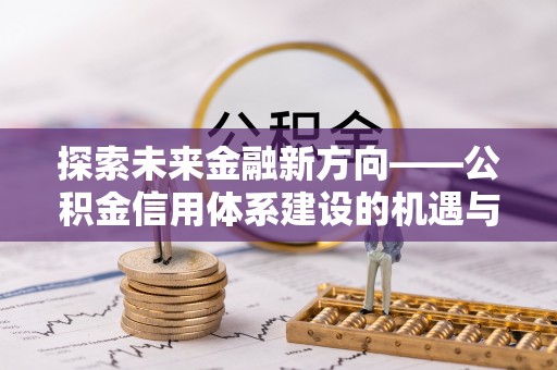 延川探索未来金融新方向——公积金信用体系建设的机遇与挑战