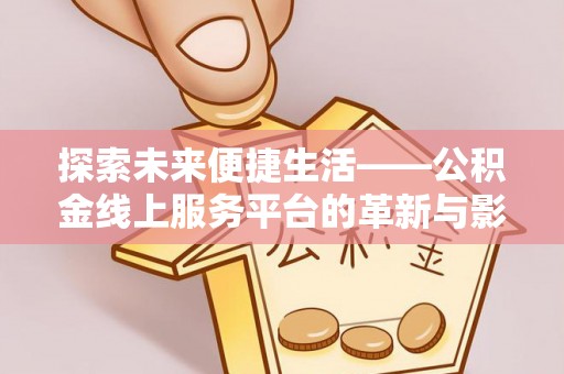延川探索未来便捷生活——公积金线上服务平台的革新与影响