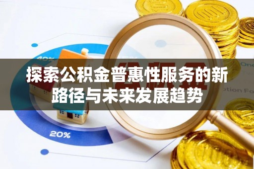 延川探索公积金普惠性服务的新路径与未来发展趋势
