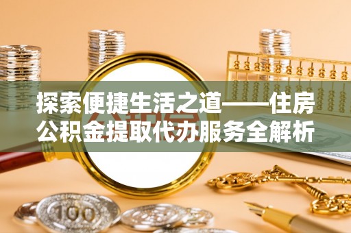 延川探索便捷生活之道——住房公积金提取代办服务全解析