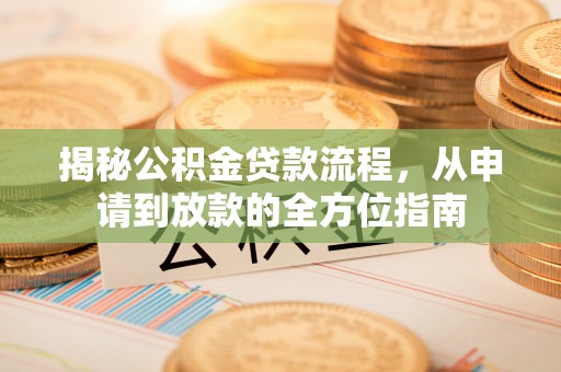 延川揭秘公积金贷款流程，从申请到放款的全方位指南