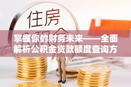 延川掌握你的财务未来——全面解析公积金贷款额度查询方法