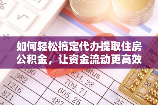 延川如何轻松搞定代办提取住房公积金，让资金流动更高效