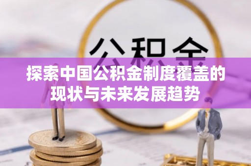 延川探索中国公积金制度覆盖的现状与未来发展趋势