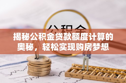 延川揭秘公积金贷款额度计算的奥秘，轻松实现购房梦想
