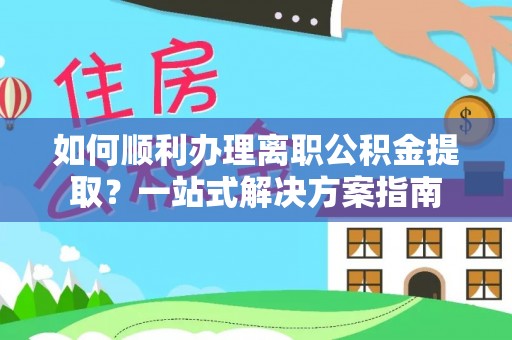 延川如何顺利办理离职公积金提取？一站式解决方案指南