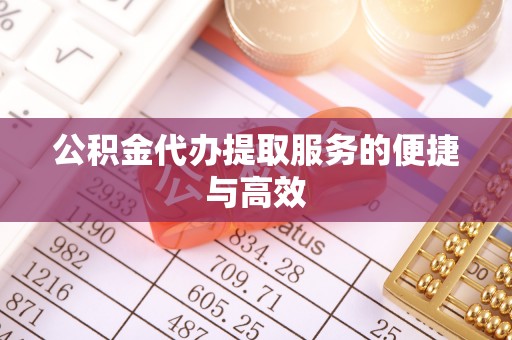 延川公积金代办提取服务的便捷与高效