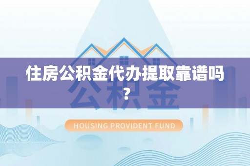 延川住房公积金代办提取靠谱吗？