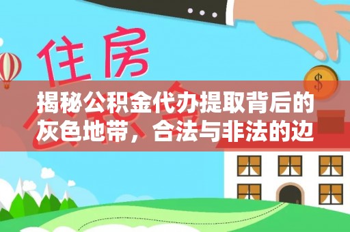 延川揭秘公积金代办提取背后的灰色地带，合法与非法的边界