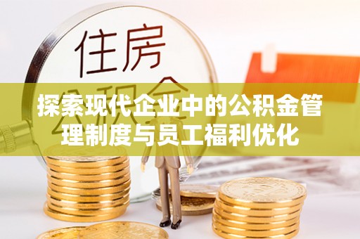 延川探索现代企业中的公积金管理制度与员工福利优化