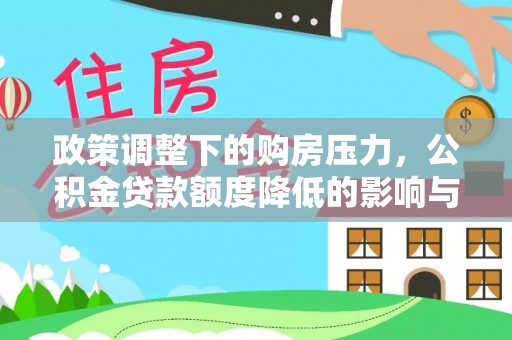 延川政策调整下的购房压力，公积金贷款额度降低的影响与应对策略