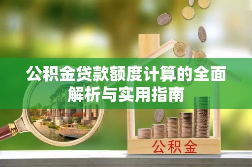 延川公积金贷款额度计算的全面解析与实用指南