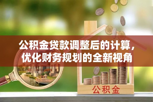 延川公积金贷款调整后的计算，优化财务规划的全新视角