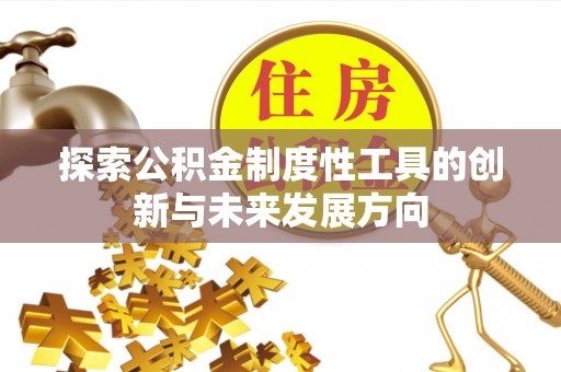 延川探索公积金制度性工具的创新与未来发展方向