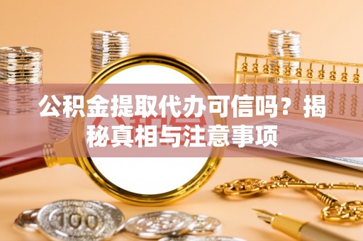 延川公积金提取代办可信吗？揭秘真相与注意事项