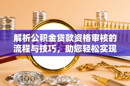 延川解析公积金贷款资格审核的流程与技巧，助您轻松实现购房梦