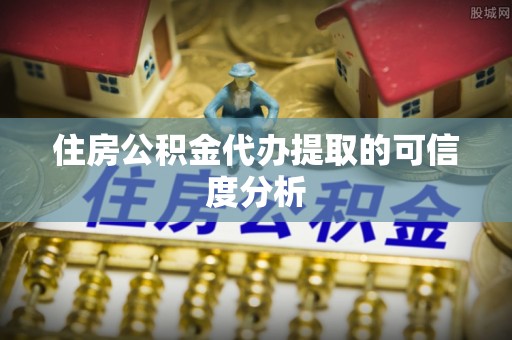延川住房公积金代办提取的可信度分析