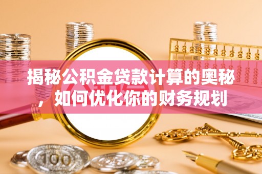 延川揭秘公积金贷款计算的奥秘，如何优化你的财务规划