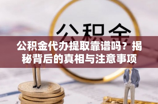 延川公积金代办提取靠谱吗？揭秘背后的真相与注意事项