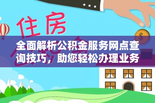 延川全面解析公积金服务网点查询技巧，助您轻松办理业务