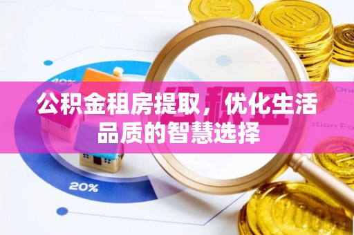 延川公积金租房提取，优化生活品质的智慧选择