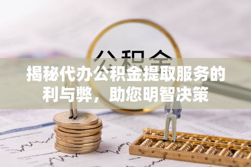 延川揭秘代办公积金提取服务的利与弊，助您明智决策