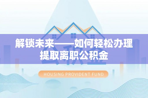 延川解锁未来——如何轻松办理提取离职公积金