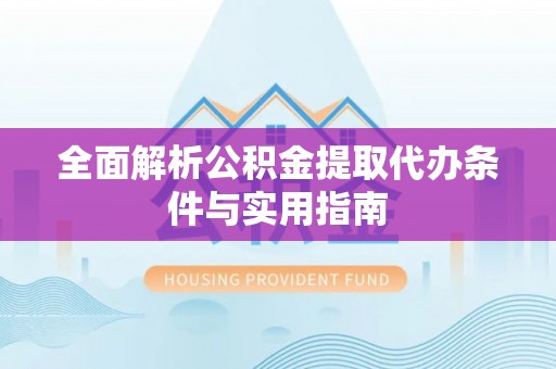 延川全面解析公积金提取代办条件与实用指南
