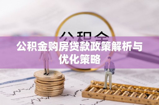 延川公积金购房贷款政策解析与优化策略