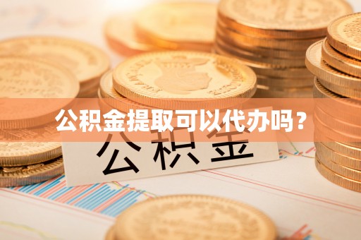 延川公积金提取可以代办吗？
